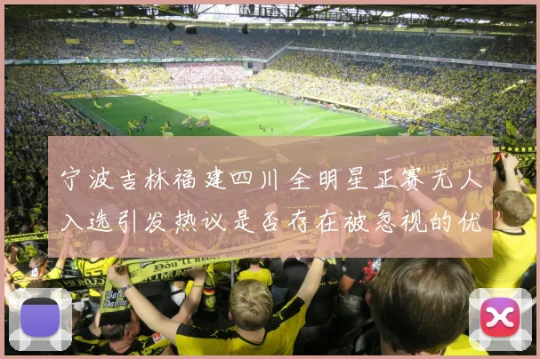 宁波吉林福建四川全明星正赛无人入选引发热议是否存在被忽视的优秀球员