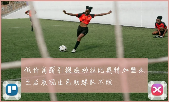 低价高薪引援成功拉比奥特加盟米兰后表现出色助球队不败