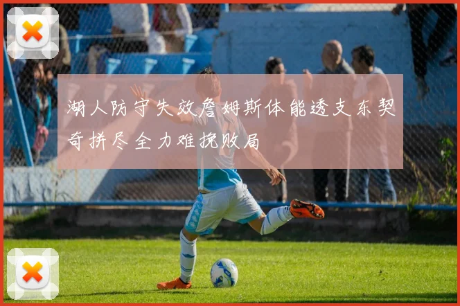 湖人防守失效詹姆斯体能透支东契奇拼尽全力难挽败局