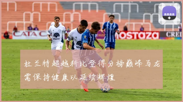 杜兰特超越科比登得分榜巅峰马龙需保持健康以延续辉煌