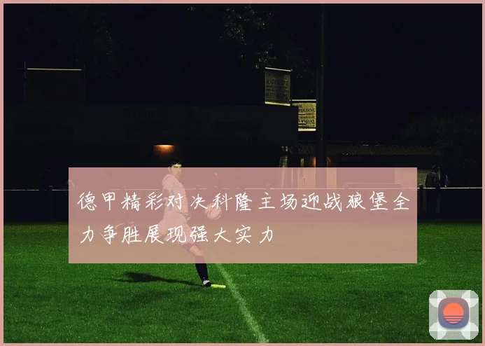 德甲精彩对决科隆主场迎战狼堡全力争胜展现强大实力